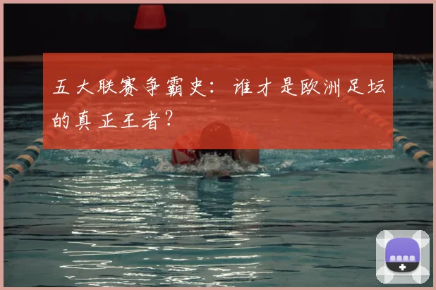 五大联赛争霸史：谁才是欧洲足坛的真正王者？