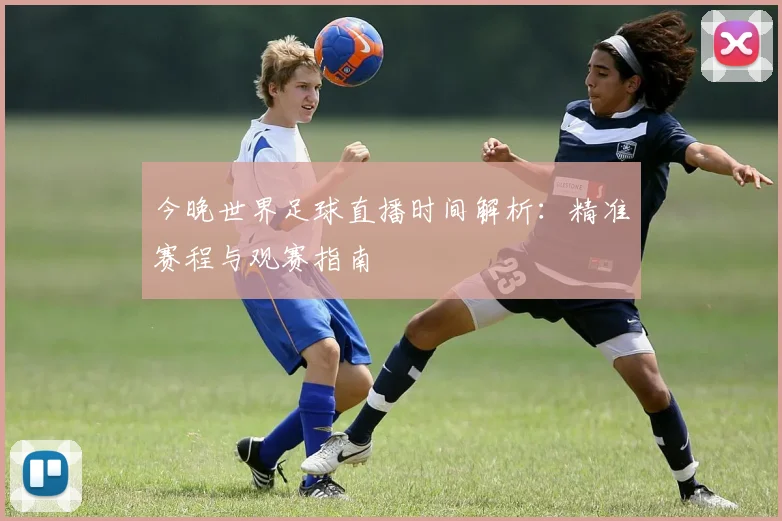 今晚世界足球直播时间解析:精准赛程与观赛指南
