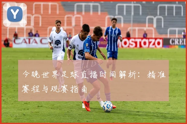 今晚世界足球直播时间解析：精准赛程与观赛指南