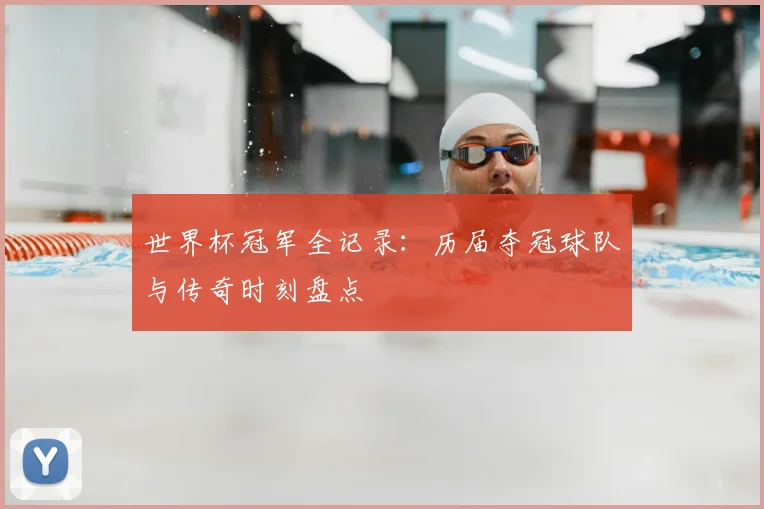 世界杯冠军全记录:历届夺冠球队与传奇时刻盘点