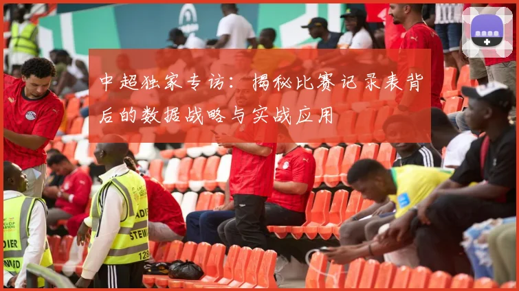 中超独家专访：揭秘比赛记录表背后的数据战略与实战应用